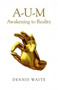 A-U-M: Awakening to Reality, by Dennis Waite