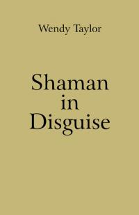 Shaman in Disguise by Wendy Taylor