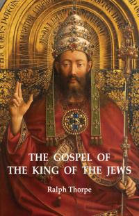 Gospel of the King of the Jews, The by Ralph Thorpe