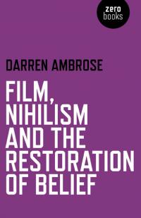 Film, Nihilism and the Restoration of Belief by Darren Ambrose