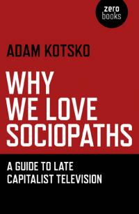 Why We Love Sociopaths by Adam Kotsko