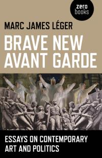 Brave New Avant Garde by Marc James Léger