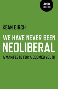 We Have Never Been Neoliberal by Kean Birch