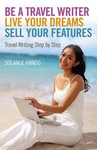 Be a Travel Writer, Live your Dreams, Sell your Features by Solange Hando