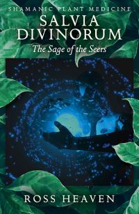 Shamanic Plant Medicine - Salvia Divinorum: The Sage of the Seers by Ross Heaven