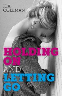 Holding On and Letting Go by K.A. Coleman