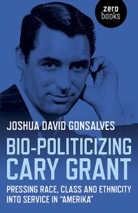 Bio-Politicizing Cary Grant  by Joshua  David Gonsalves