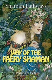 Shaman Pathways - Way of the Faery Shaman by Flavia Kate Peters