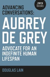 Advancing Conversations: Aubrey de Grey - advocate for an indefinite human lifespan by Douglas  Lain, Aubrey de Grey