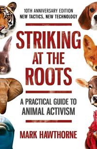 Striking at the Roots: A Practical Guide to Animal Activism by Mark Hawthorne
