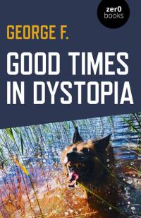 Good Times in Dystopia by George F.