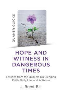 Quaker Quicks - Hope and Witness in Dangerous Times by J. Brent Bill