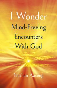I Wonder: Mind-Freeing Encounters With God by Nathan Aaseng