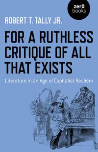 For a Ruthless Critique of All that Exists by Robert  T. Tally Jr.