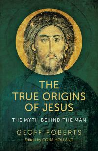 True Origins of Jesus, The by David Holland, Geoff Roberts