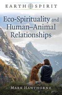 Earth Spirit: Eco-Spirituality and Human–Animal Relationships by Mark Hawthorne