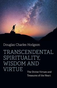 Transcendental Spirituality, Wisdom and Virtue by Douglas Charles Hodgson