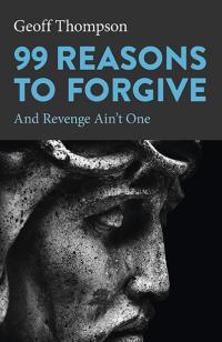 99 Reasons to Forgive by Geoff Thompson