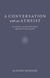 Conversation with an Atheist, A by Daniel McKenzie