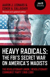 Heavy Radicals: The FBI's Secret War on America's Maoists (second edition) by Aaron J. Leonard, Conor A. Gallagher