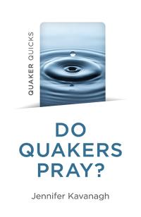 Quaker Quicks - Do Quakers Pray? by Jennifer Kavanagh