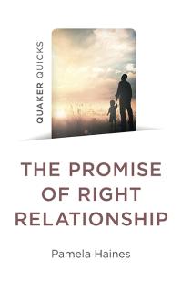 Quaker Quicks - The Promise of Right Relationship by Pamela Haines