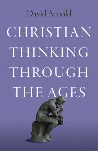 Christian Thinking through the Ages by David Arnold