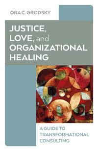 Justice, Love, and Organizational Healing by Ora C. Grodsky